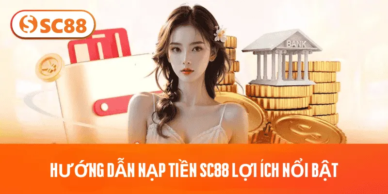 Hướng dẫn nạp tiền SC88 lợi ích nổi bật